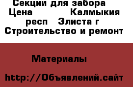 Секции для забора  › Цена ­ 1 450 - Калмыкия респ., Элиста г. Строительство и ремонт » Материалы   